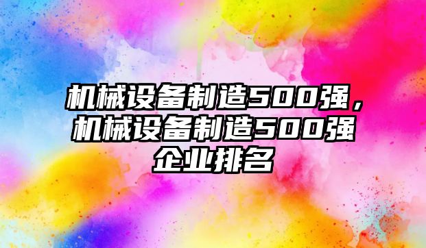 機(jī)械設(shè)備制造500強(qiáng)，機(jī)械設(shè)備制造500強(qiáng)企業(yè)排名