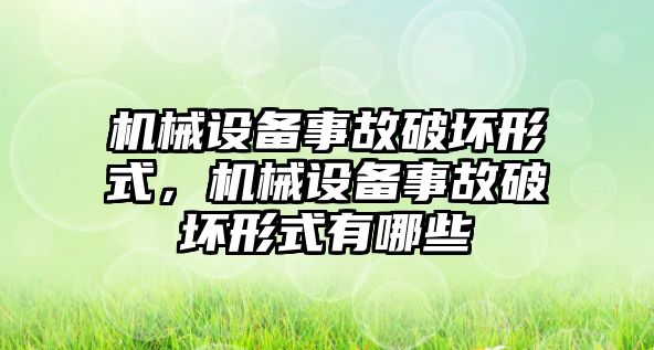 機械設(shè)備事故破壞形式，機械設(shè)備事故破壞形式有哪些