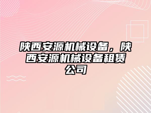 陜西安源機(jī)械設(shè)備，陜西安源機(jī)械設(shè)備租賃公司