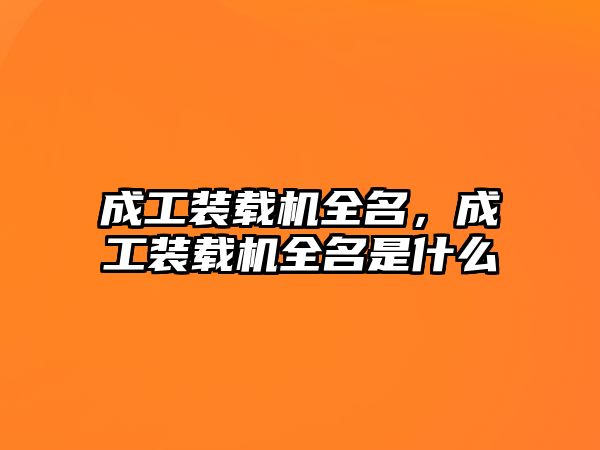 成工裝載機全名，成工裝載機全名是什么