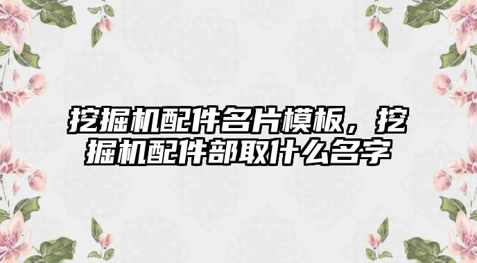 挖掘機配件名片模板，挖掘機配件部取什么名字