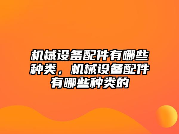 機(jī)械設(shè)備配件有哪些種類，機(jī)械設(shè)備配件有哪些種類的