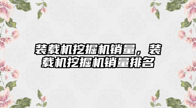 裝載機挖掘機銷量，裝載機挖掘機銷量排名