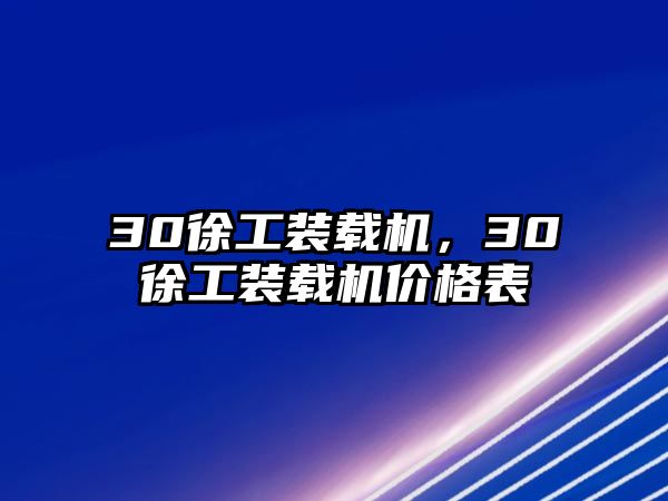 30徐工裝載機(jī)，30徐工裝載機(jī)價(jià)格表