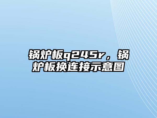 鍋爐板q245r，鍋爐板換連接示意圖