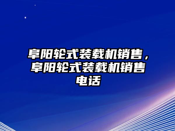 阜陽輪式裝載機(jī)銷售，阜陽輪式裝載機(jī)銷售電話