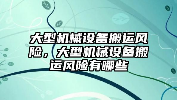 大型機(jī)械設(shè)備搬運風(fēng)險，大型機(jī)械設(shè)備搬運風(fēng)險有哪些