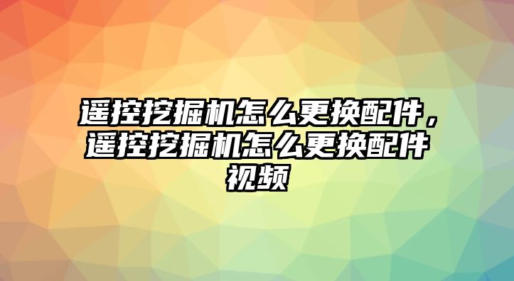 遙控挖掘機怎么更換配件，遙控挖掘機怎么更換配件視頻