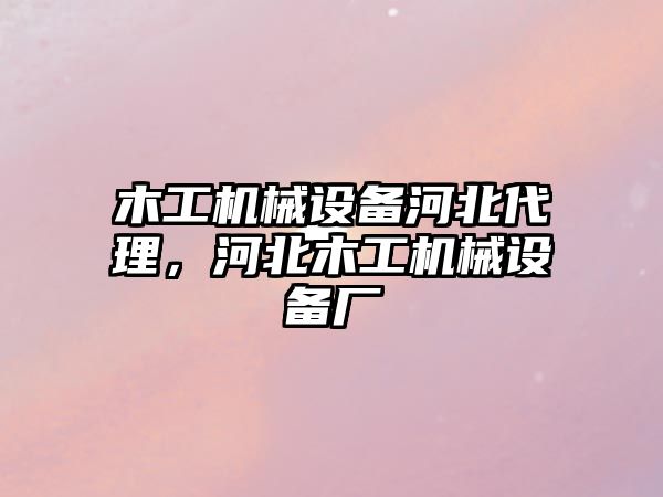 木工機械設(shè)備河北代理，河北木工機械設(shè)備廠