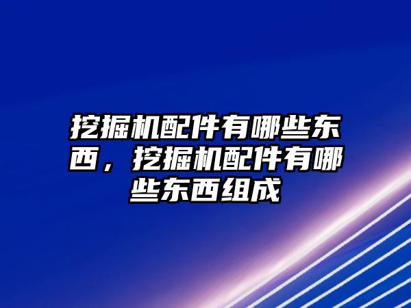 挖掘機(jī)配件有哪些東西，挖掘機(jī)配件有哪些東西組成