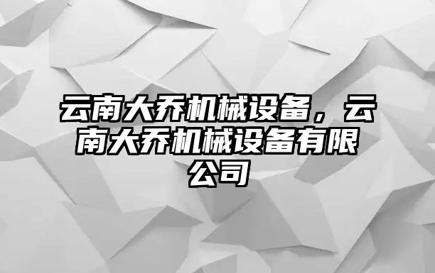 云南大喬機械設(shè)備，云南大喬機械設(shè)備有限公司