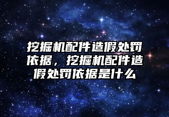 挖掘機(jī)配件造假處罰依據(jù)，挖掘機(jī)配件造假處罰依據(jù)是什么