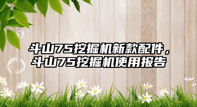 斗山75挖掘機新款配件，斗山75挖掘機使用報告