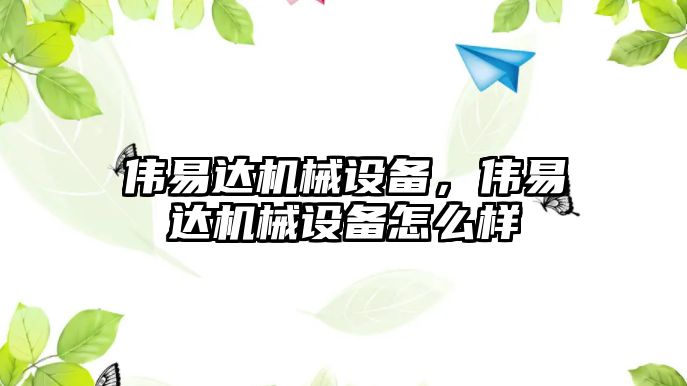 偉易達機械設(shè)備，偉易達機械設(shè)備怎么樣