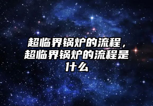 超臨界鍋爐的流程，超臨界鍋爐的流程是什么