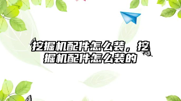 挖掘機配件怎么裝，挖掘機配件怎么裝的