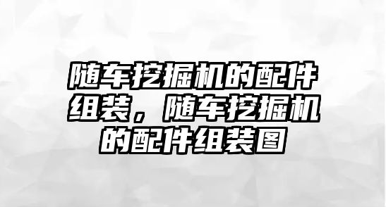 隨車挖掘機(jī)的配件組裝，隨車挖掘機(jī)的配件組裝圖