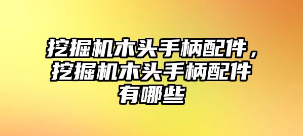 挖掘機木頭手柄配件，挖掘機木頭手柄配件有哪些