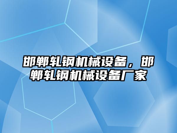 邯鄲軋鋼機(jī)械設(shè)備，邯鄲軋鋼機(jī)械設(shè)備廠家