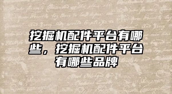 挖掘機(jī)配件平臺(tái)有哪些，挖掘機(jī)配件平臺(tái)有哪些品牌