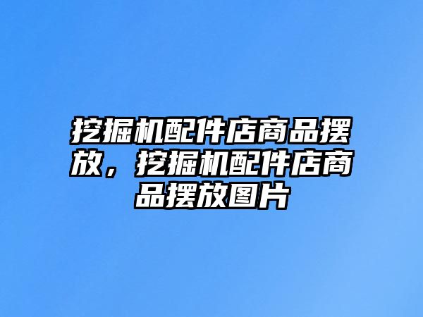 挖掘機配件店商品擺放，挖掘機配件店商品擺放圖片