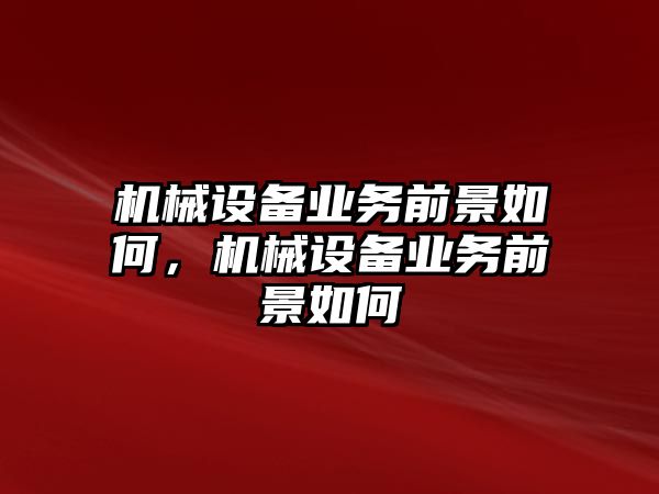 機(jī)械設(shè)備業(yè)務(wù)前景如何，機(jī)械設(shè)備業(yè)務(wù)前景如何