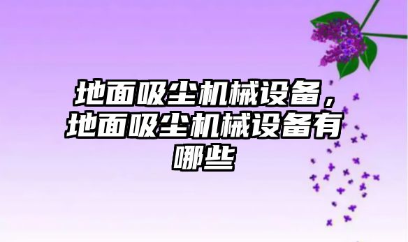 地面吸塵機(jī)械設(shè)備，地面吸塵機(jī)械設(shè)備有哪些