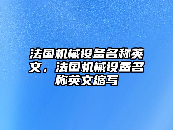 法國(guó)機(jī)械設(shè)備名稱英文，法國(guó)機(jī)械設(shè)備名稱英文縮寫