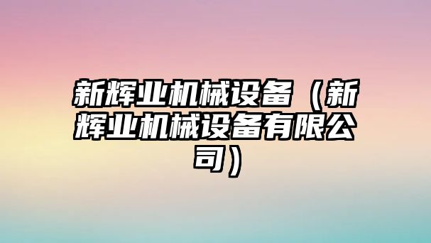 新輝業(yè)機(jī)械設(shè)備（新輝業(yè)機(jī)械設(shè)備有限公司）