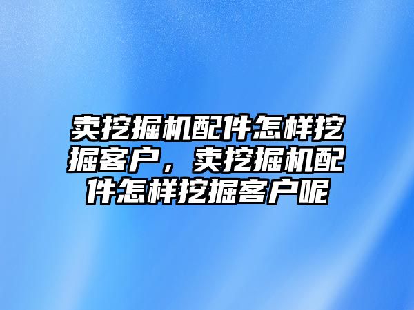 賣挖掘機(jī)配件怎樣挖掘客戶，賣挖掘機(jī)配件怎樣挖掘客戶呢