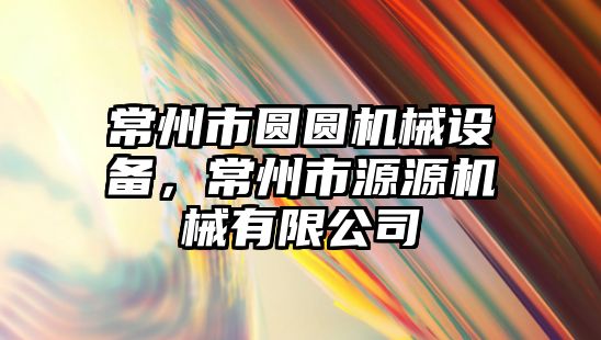 常州市圓圓機械設(shè)備，常州市源源機械有限公司