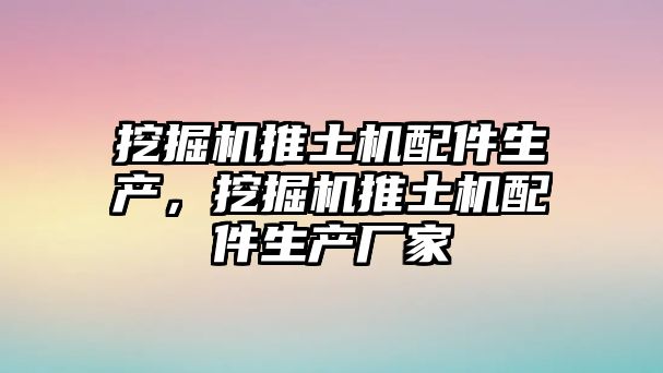 挖掘機(jī)推土機(jī)配件生產(chǎn)，挖掘機(jī)推土機(jī)配件生產(chǎn)廠家