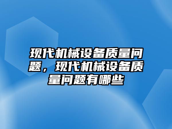 現(xiàn)代機械設備質量問題，現(xiàn)代機械設備質量問題有哪些