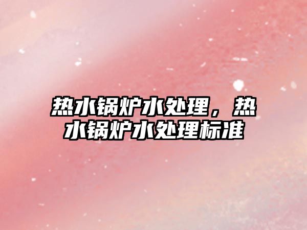 熱水鍋爐水處理，熱水鍋爐水處理標(biāo)準(zhǔn)