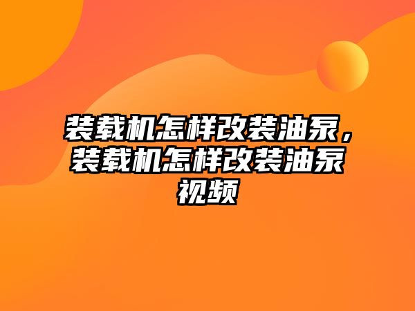 裝載機(jī)怎樣改裝油泵，裝載機(jī)怎樣改裝油泵視頻