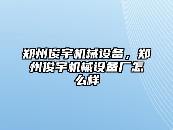 鄭州俊宇機(jī)械設(shè)備，鄭州俊宇機(jī)械設(shè)備廠怎么樣