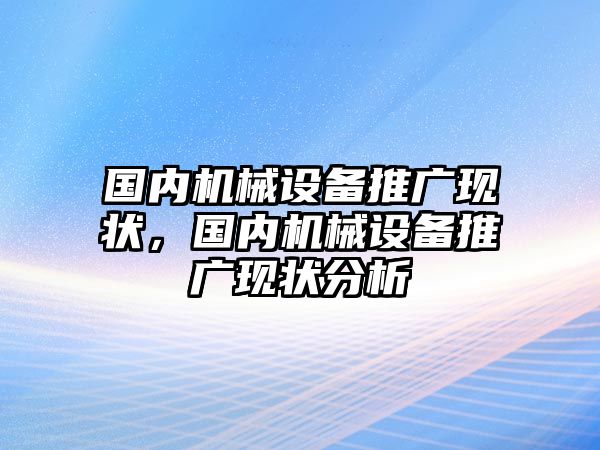 國(guó)內(nèi)機(jī)械設(shè)備推廣現(xiàn)狀，國(guó)內(nèi)機(jī)械設(shè)備推廣現(xiàn)狀分析