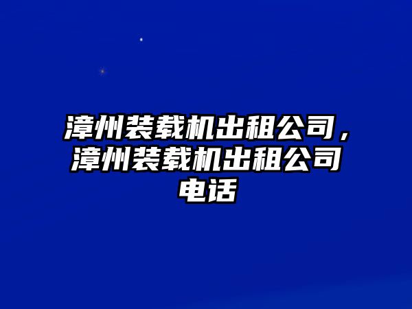 漳州裝載機(jī)出租公司，漳州裝載機(jī)出租公司電話