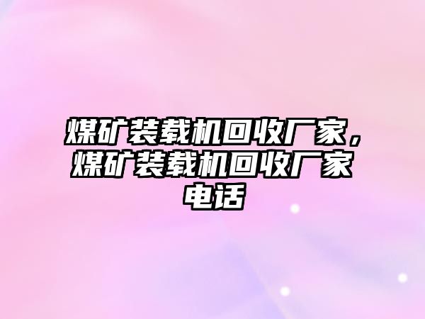 煤礦裝載機(jī)回收廠家，煤礦裝載機(jī)回收廠家電話