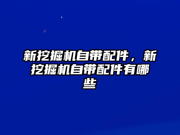 新挖掘機自帶配件，新挖掘機自帶配件有哪些