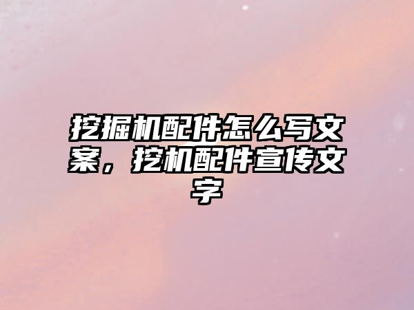 挖掘機配件怎么寫文案，挖機配件宣傳文字