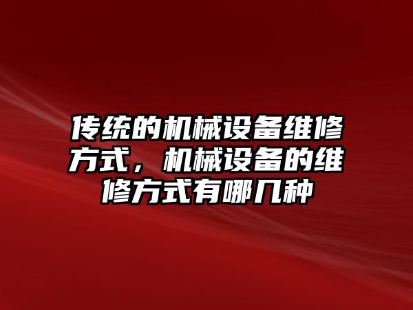 傳統(tǒng)的機械設備維修方式，機械設備的維修方式有哪幾種