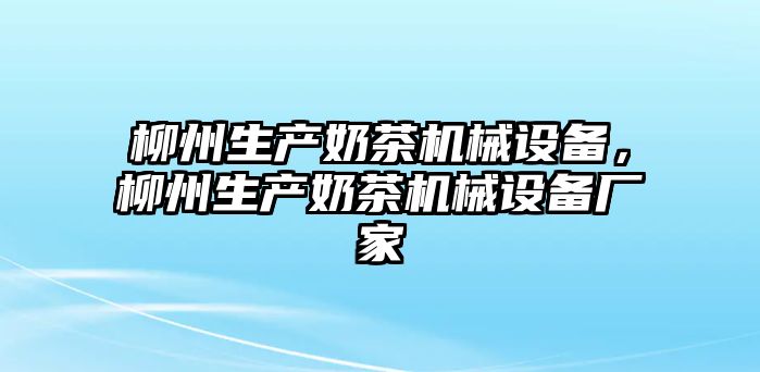 柳州生產(chǎn)奶茶機(jī)械設(shè)備，柳州生產(chǎn)奶茶機(jī)械設(shè)備廠(chǎng)家