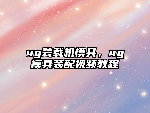 ug裝載機模具，ug模具裝配視頻教程