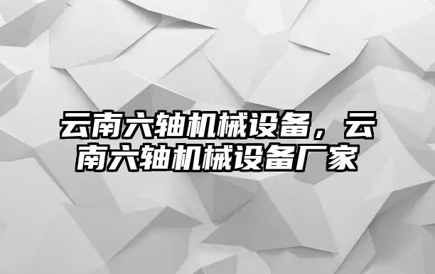 云南六軸機(jī)械設(shè)備，云南六軸機(jī)械設(shè)備廠家