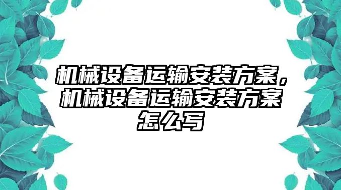 機械設備運輸安裝方案，機械設備運輸安裝方案怎么寫