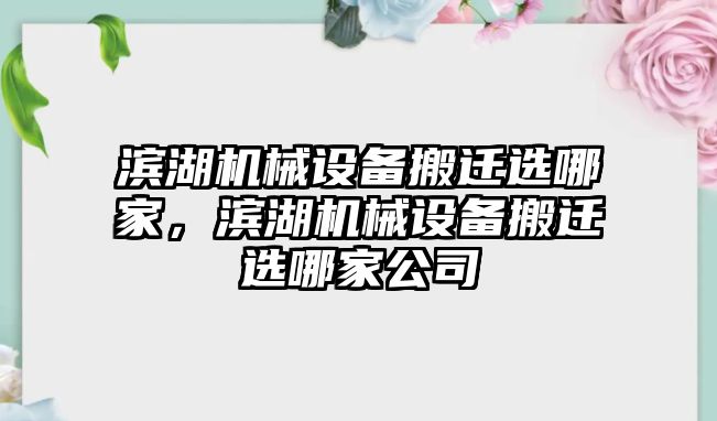 濱湖機械設(shè)備搬遷選哪家，濱湖機械設(shè)備搬遷選哪家公司