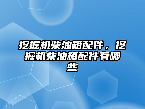 挖掘機柴油箱配件，挖掘機柴油箱配件有哪些