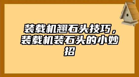 裝載機翹石頭技巧，裝載機裝石頭的小妙招