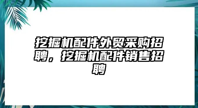 挖掘機(jī)配件外貿(mào)采購(gòu)招聘，挖掘機(jī)配件銷(xiāo)售招聘